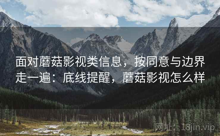 面对蘑菇影视类信息,按同意与边界走一遍:底线提醒,蘑菇影视怎么样 面对蘑菇影视类信息,按同意与边界走一遍:底线提醒,蘑菇影视怎么样