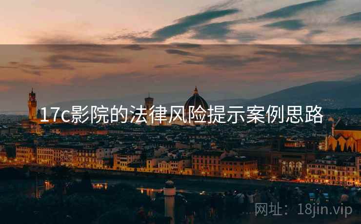 17c影院的法律风险提示案例思路 17c影院的法律风险提示案例思路