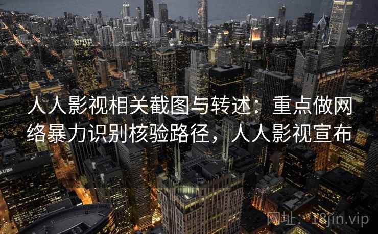 人人影视相关截图与转述：重点做网络暴力识别核验路径，人人影视宣布