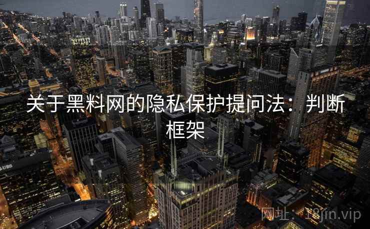 关于黑料网的隐私保护提问法:判断框架 关于黑料网的隐私保护提问法:判断框架