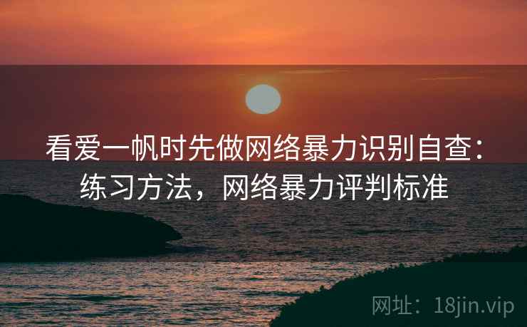 看爱一帆时先做网络暴力识别自查：练习方法，网络暴力评判标准