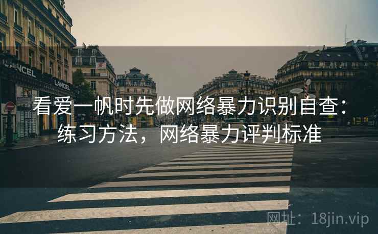 看爱一帆时先做网络暴力识别自查：练习方法，网络暴力评判标准