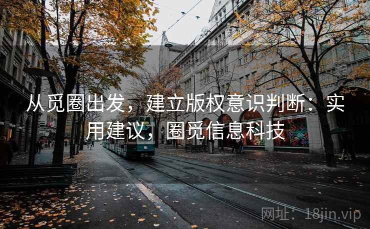 从觅圈出发，建立版权意识判断：实用建议，圈觅信息科技