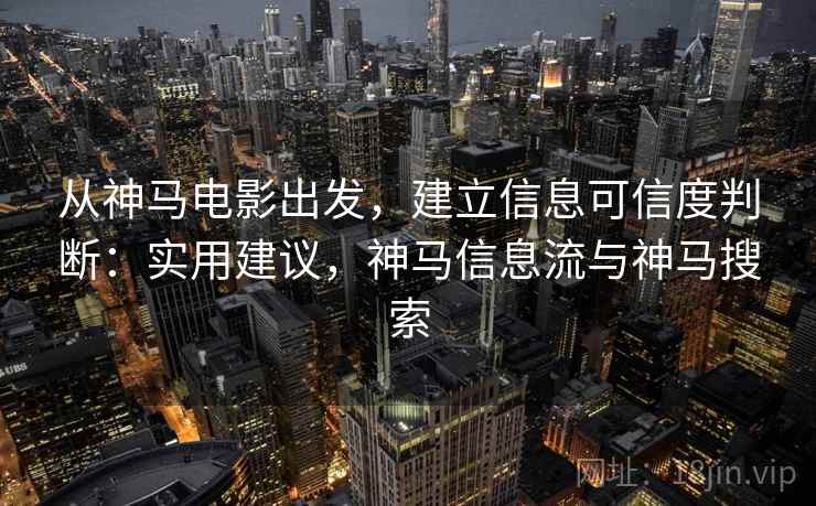 从神马电影出发，建立信息可信度判断：实用建议，神马信息流与神马搜索