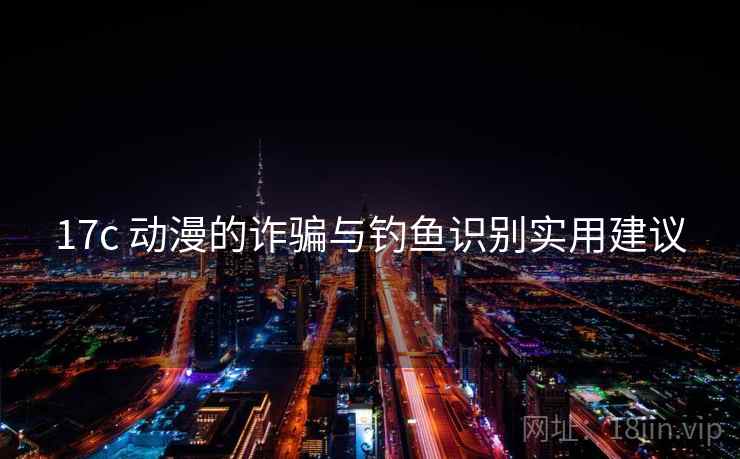 17c 动漫的诈骗与钓鱼识别实用建议