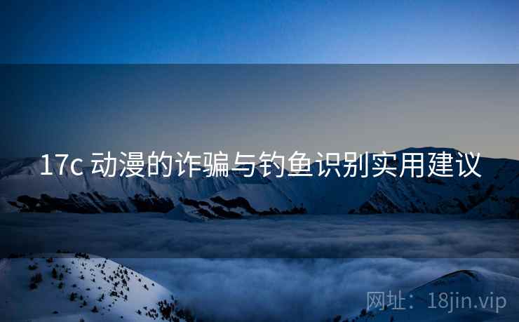 17c 动漫的诈骗与钓鱼识别实用建议