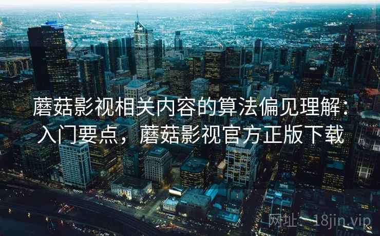 蘑菇影视相关内容的算法偏见理解：入门要点，蘑菇影视官方正版下载