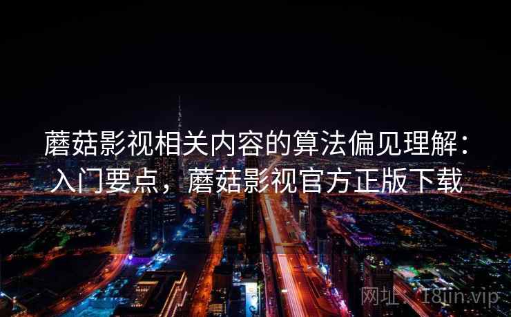 蘑菇影视相关内容的算法偏见理解：入门要点，蘑菇影视官方正版下载