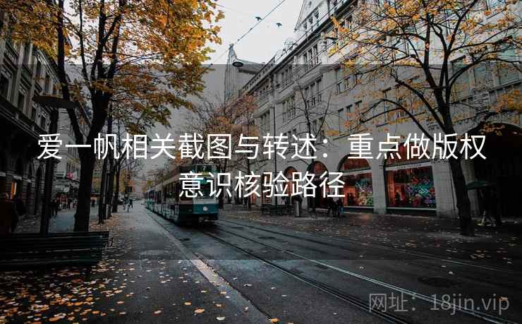 爱一帆相关截图与转述：重点做版权意识核验路径