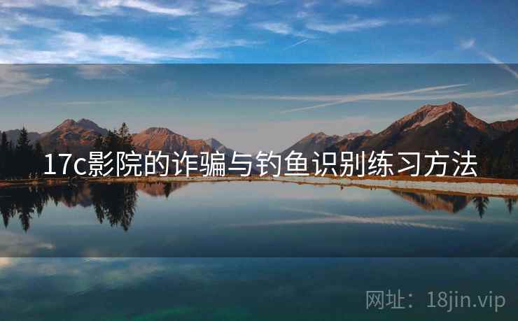 17c影院的诈骗与钓鱼识别练习方法