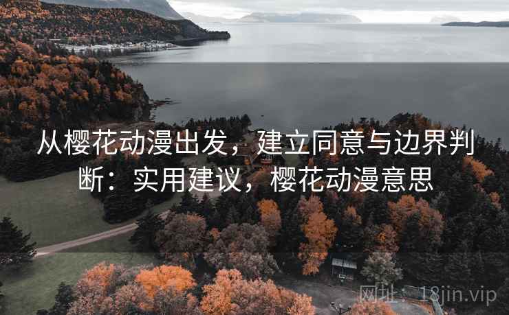 从樱花动漫出发,建立同意与边界判断:实用建议,樱花动漫意思 从樱花动漫出发,建立同意与边界判断:实用建议,樱花动漫意思