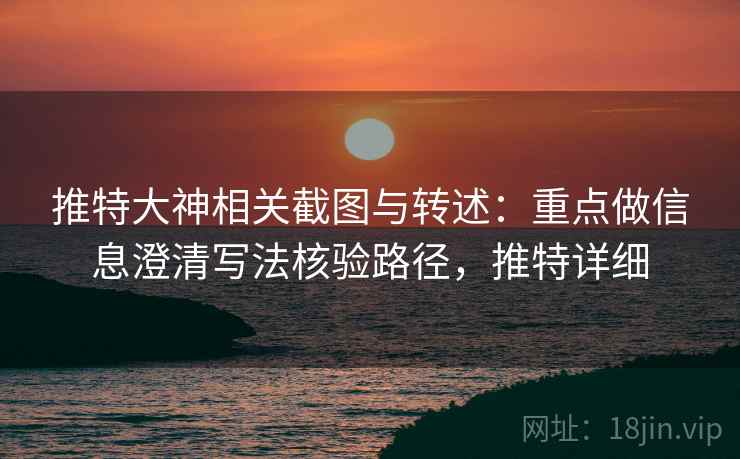 推特大神相关截图与转述：重点做信息澄清写法核验路径，推特详细
