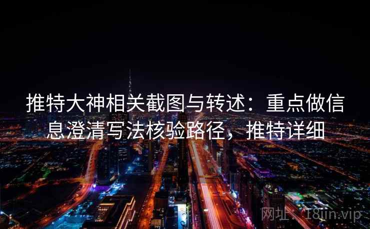 推特大神相关截图与转述：重点做信息澄清写法核验路径，推特详细