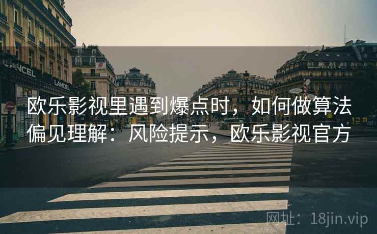 欧乐影视里遇到爆点时,如何做算法偏见理解:风险提示,欧乐影视官方 欧乐影视里遇到爆点时,如何做算法偏见理解:风险提示,欧乐影视官方