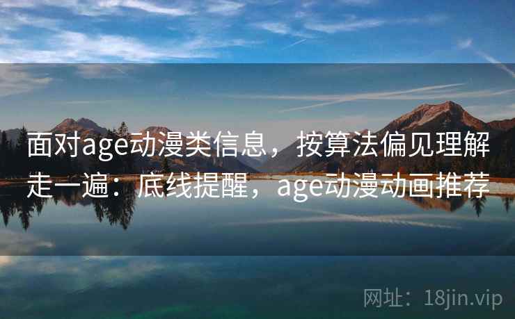 面对age动漫类信息，按算法偏见理解走一遍：底线提醒，age动漫动画推荐